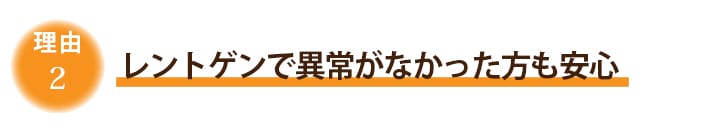 2.レントゲンで異常がなかった方も安心