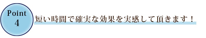 ④短い時間で確実な効果を実感して頂きます！